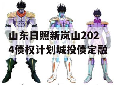 山东日照新岚山2024债权计划城投债定融