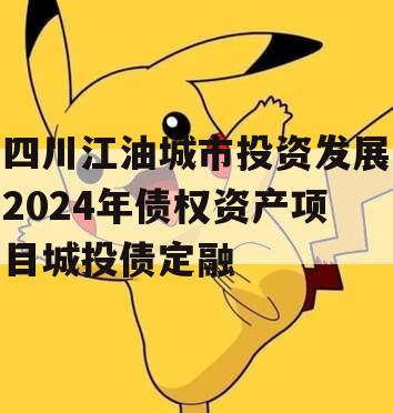 四川江油城市投资发展2024年债权资产项目城投债定融