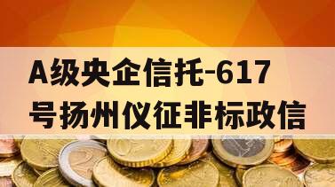 A级央企信托-617号扬州仪征非标政信