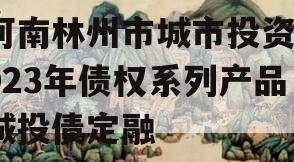 河南林州市城市投资2023年债权系列产品城投债定融