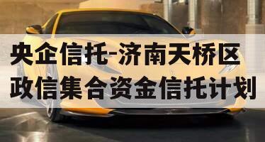 央企信托-济南天桥区政信集合资金信托计划