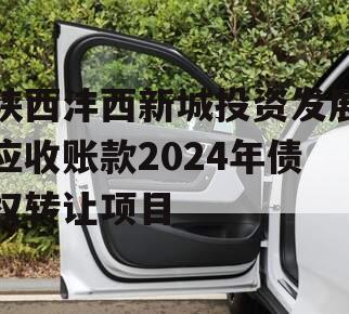 陕西沣西新城投资发展应收账款2024年债权转让项目