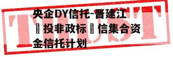 央企DY信托-晋建江‬投非政标‬信集合资金信托计划