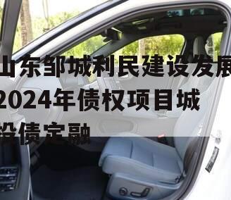 山东邹城利民建设发展2024年债权项目城投债定融 山东邹城利民建设发展2024年债权项目城投债定融