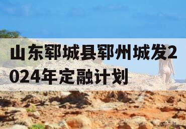 山东郓城县郓州城发2024年定融计划