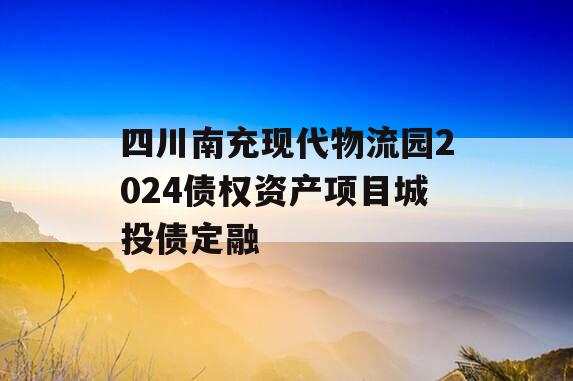 四川南充现代物流园2024债权资产项目城投债定融