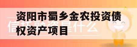 资阳市蜀乡金农投资债权资产项目 资阳市蜀乡金农投资债权资产项目