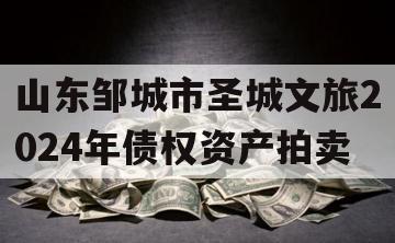 山东邹城市圣城文旅2024年债权资产拍卖