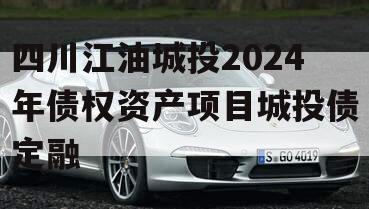 四川江油城投2024年债权资产项目城投债定融