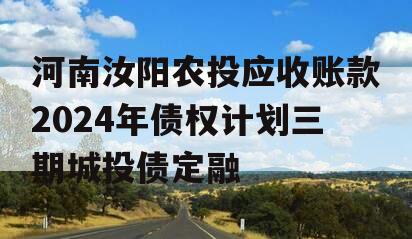 河南汝阳农投应收账款2024年债权计划三期城投债定融