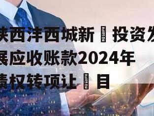 陕西沣西城新‬投资发展应收账款2024年债权转项让‬目