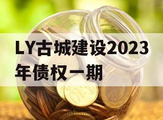 LY古城建设2023年债权一期