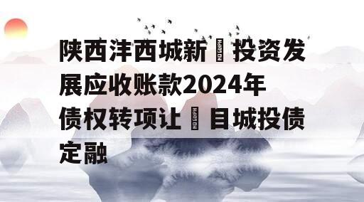 陕西沣西城新‬投资发展应收账款2024年债权转项让‬目城投债定融