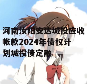 河南汝阳安达城投应收帐款2024年债权计划城投债定融