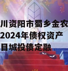 四川资阳市蜀乡金农投资2024年债权资产项目城投债定融