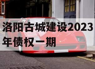 洛阳古城建设2023年债权一期