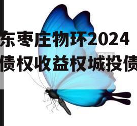 山东枣庄物环2024年债权收益权城投债定融