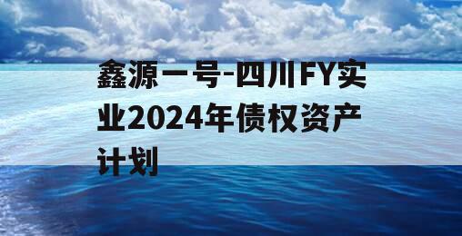 鑫源一号-四川FY实业2024年债权资产计划