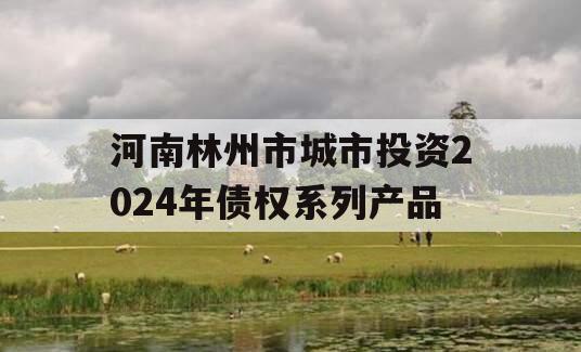 河南林州市城市投资2024年债权系列产品