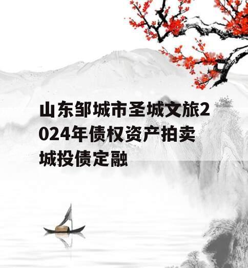 山东邹城市圣城文旅2024年债权资产拍卖城投债定融