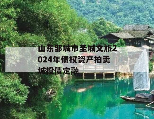 山东邹城市圣城文旅2024年债权资产拍卖城投债定融