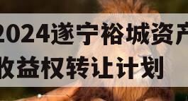 2024遂宁裕城资产收益权转让计划