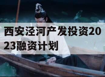 西安泾河产发投资2023融资计划