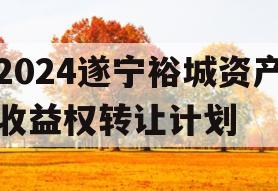 2024遂宁裕城资产收益权转让计划 2024遂宁裕城资产收益权转让计划