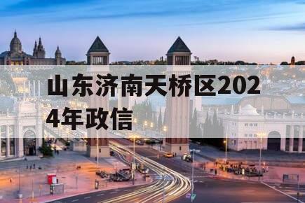 山东济南天桥区2024年政信