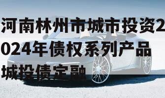河南林州市城市投资2024年债权系列产品城投债定融