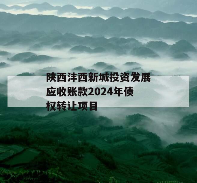 陕西沣西新城投资发展应收账款2024年债权转让项目