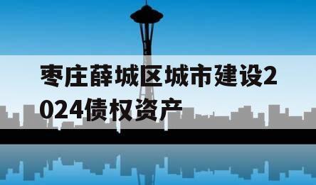 枣庄薛城区城市建设2024债权资产