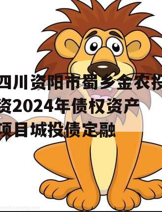 四川资阳市蜀乡金农投资2024年债权资产项目城投债定融