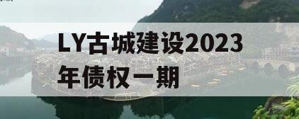 LY古城建设2023年债权一期