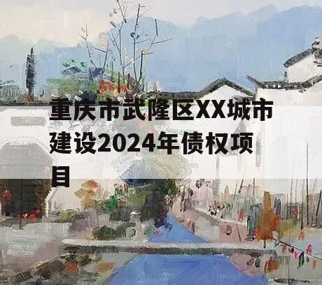 重庆市武隆区XX城市建设2024年债权项目