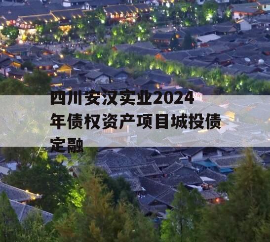 四川安汉实业2024年债权资产项目城投债定融