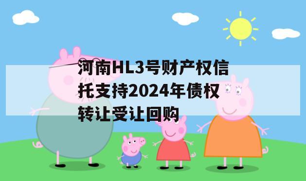 河南HL3号财产权信托支持2024年债权转让受让回购