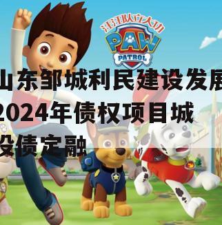 山东邹城利民建设发展2024年债权项目城投债定融