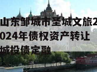 山东邹城市圣城文旅2024年债权资产转让城投债定融
