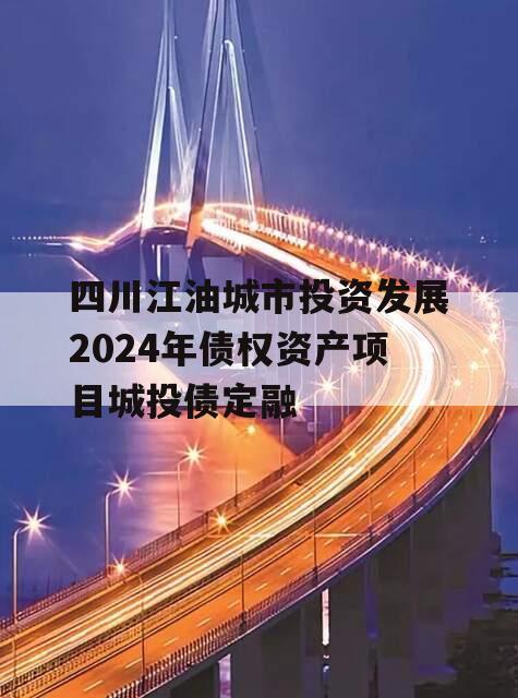 四川江油城市投资发展2024年债权资产项目城投债定融
