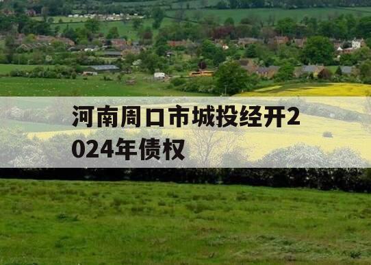 河南周口市城投经开2024年债权