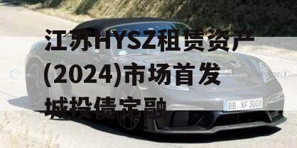 江苏HYSZ租赁资产(2024)市场首发城投债定融