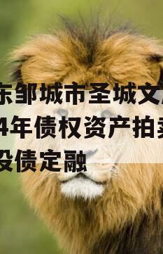 山东邹城市圣城文旅2024年债权资产拍卖城投债定融