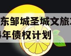 山东邹城圣城文旅2024年债权计划