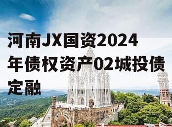 河南JX国资2024年债权资产02城投债定融