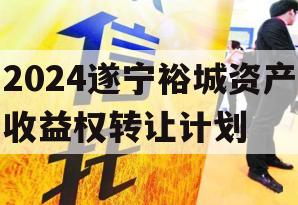 2024遂宁裕城资产收益权转让计划
