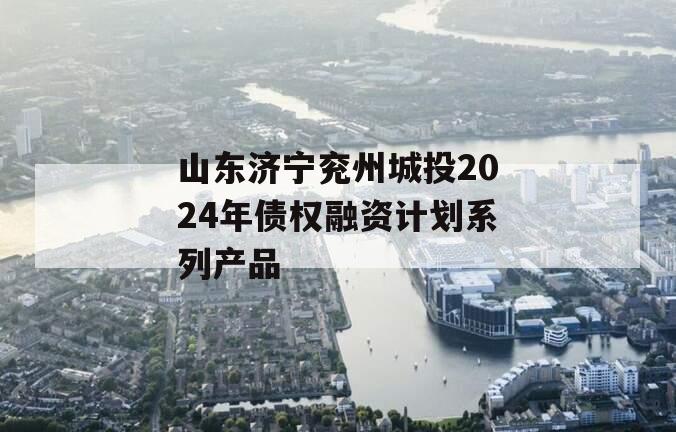 山东济宁兖州城投2024年债权融资计划系列产品
