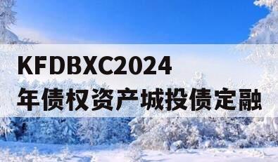 KFDBXC2024年债权资产城投债定融