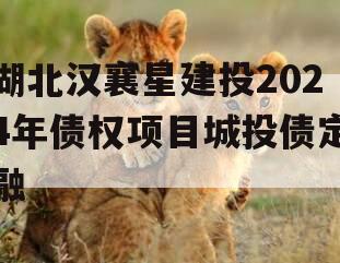 湖北汉襄星建投2024年债权项目城投债定融