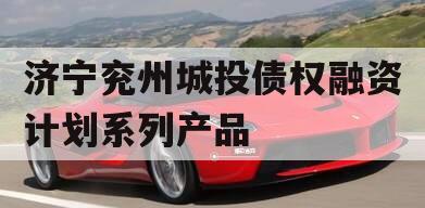 济宁兖州城投债权融资计划系列产品